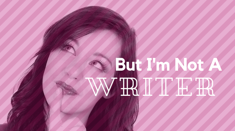 But I’m Not A Writer…